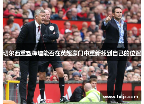 切尔西重塑辉煌能否在英超豪门中重新找到自己的位置