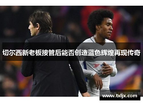 切尔西新老板接管后能否创造蓝色辉煌再现传奇