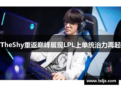 TheShy重返巅峰展现LPL上单统治力再起